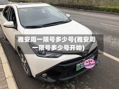 雅安周一限号多少号(雅安周一限号多少号开始)