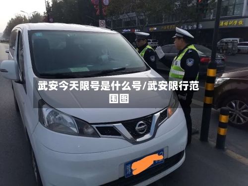 武安今天限号是什么号/武安限行范围图-第2张图片