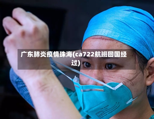 广东肺炎疫情珠海(ca722航班回国经过)