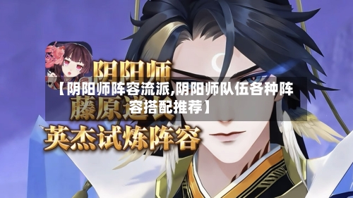 【阴阳师阵容流派,阴阳师队伍各种阵容搭配推荐】-第3张图片
