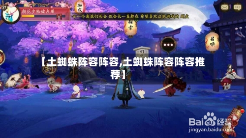 【土蜘蛛阵容阵容,土蜘蛛阵容阵容推荐】-第3张图片