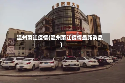 温州萧江疫情(温州萧江疫情最新消息)
