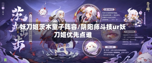 妖刀姬茨木童子阵容/阴阳师斗技ur妖刀姬优先点谁