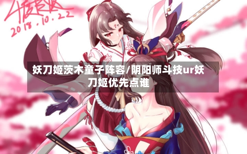 妖刀姬茨木童子阵容/阴阳师斗技ur妖刀姬优先点谁-第2张图片