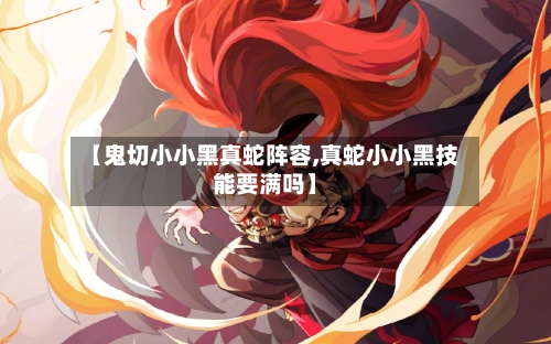 【鬼切小小黑真蛇阵容,真蛇小小黑技能要满吗】