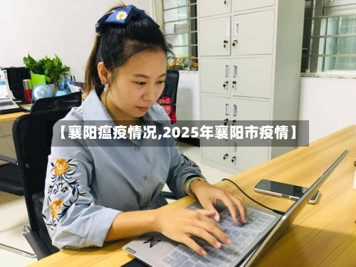【襄阳瘟疫情况,2025年襄阳市疫情】-第2张图片
