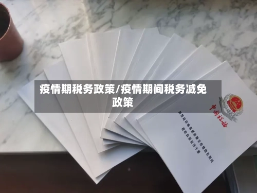 疫情期税务政策/疫情期间税务减免政策
