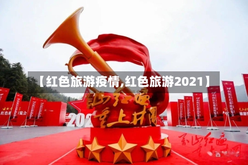 【红色旅游疫情,红色旅游2021】