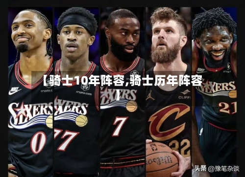 【骑士10年阵容,骑士历年阵容】-第2张图片