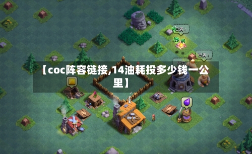 【coc阵容链接,14油耗投多少钱一公里】-第2张图片