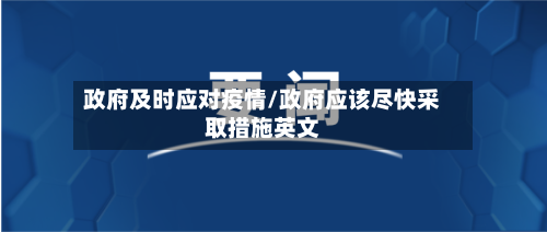 政府及时应对疫情/政府应该尽快采取措施英文