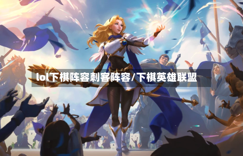 lol下棋阵容刺客阵容/下棋英雄联盟-第3张图片