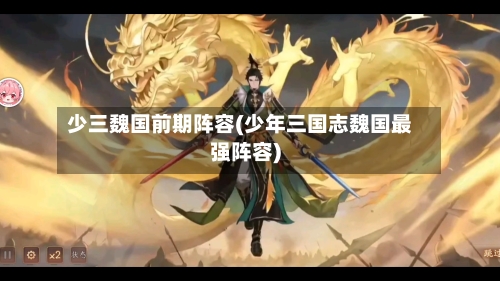 少三魏国前期阵容(少年三国志魏国最强阵容)