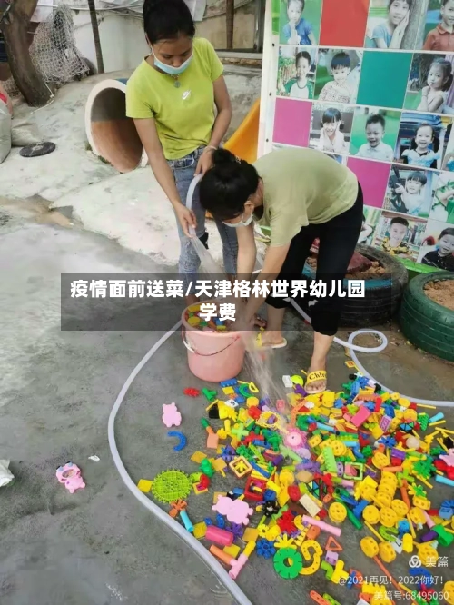疫情面前送菜/天津格林世界幼儿园学费