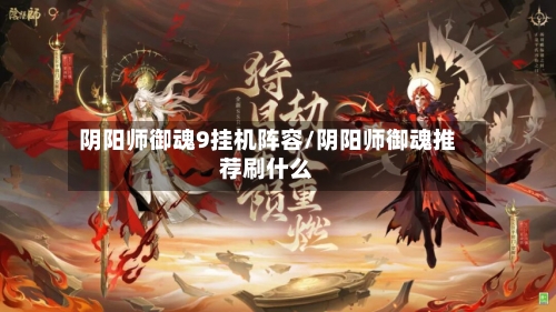 阴阳师御魂9挂机阵容/阴阳师御魂推荐刷什么-第3张图片