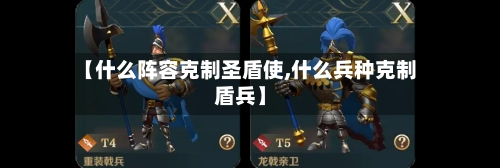 【什么阵容克制圣盾使,什么兵种克制盾兵】